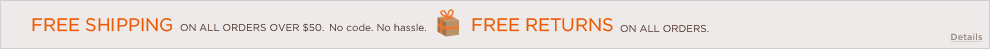 EVERY DAY FREE SHIPPING on orders of $50 or more + Free Returns on any order.